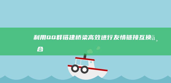 利用QQ群搭建桥梁：高效进行友情链接互换与合作